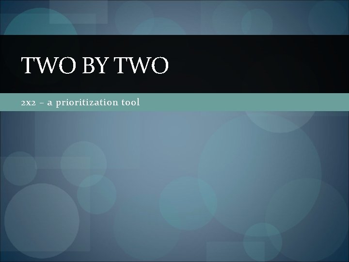 TWO BY TWO 2 x 2 – a prioritization tool 
