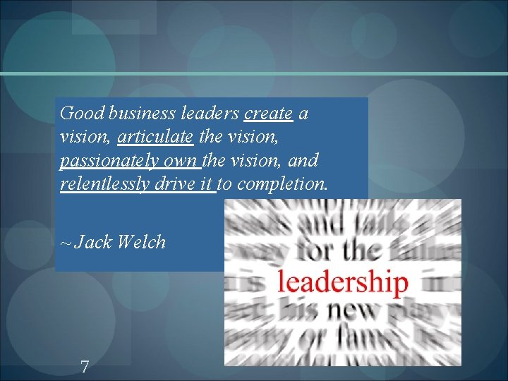 Good business leaders create a vision, articulate the vision, passionately own the vision, and