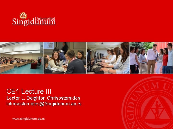 CE 1 Lecture III Lector L. Deighton Chrisostomides lchrisostomides@Singidunum. ac. rs 