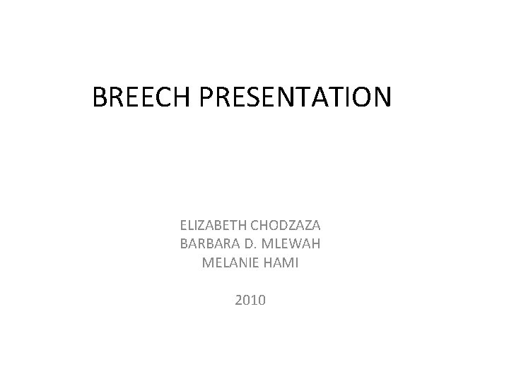 BREECH PRESENTATION ELIZABETH CHODZAZA BARBARA D. MLEWAH MELANIE HAMI 2010 