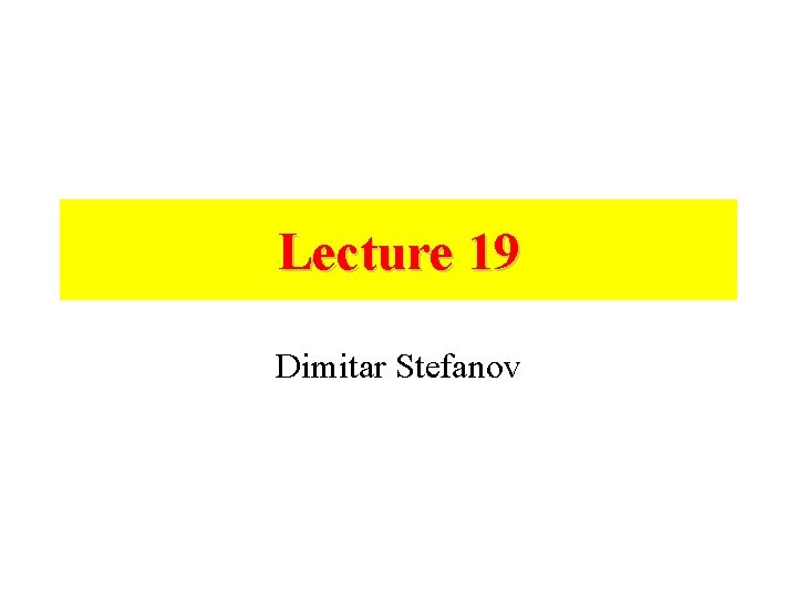 Lecture 19 Dimitar Stefanov 