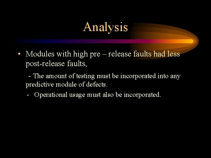 Analysis • Modules with high pre – release faults had less post-release faults, -