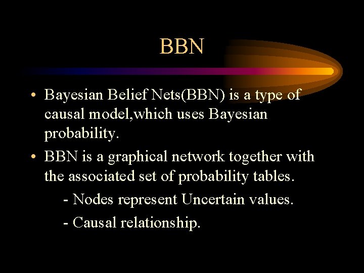 BBN • Bayesian Belief Nets(BBN) is a type of causal model, which uses Bayesian