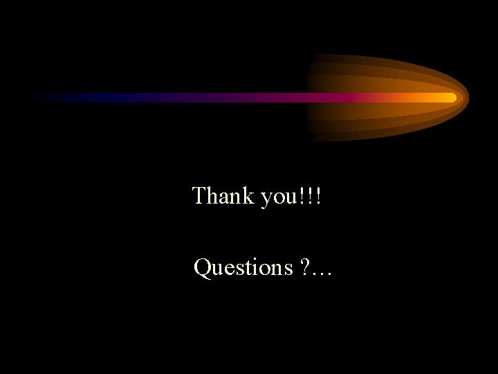 Thank you!!! Questions ? … 