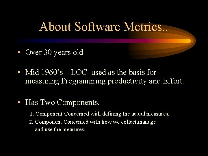 About Software Metrics. . • Over 30 years old. • Mid 1960’s – LOC