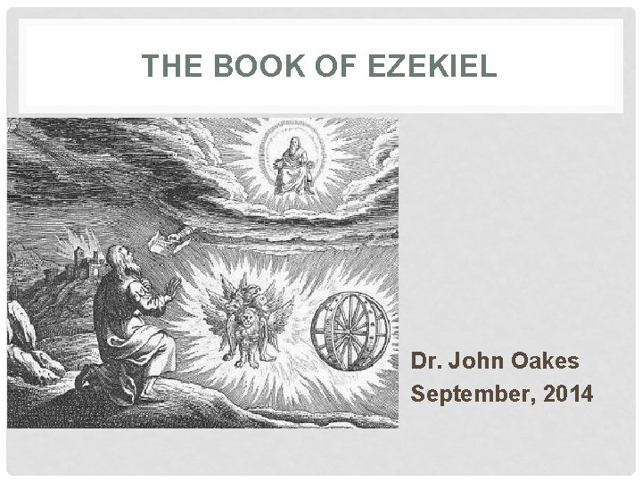 THE BOOK OF EZEKIEL Dr. John Oakes September, 2014 