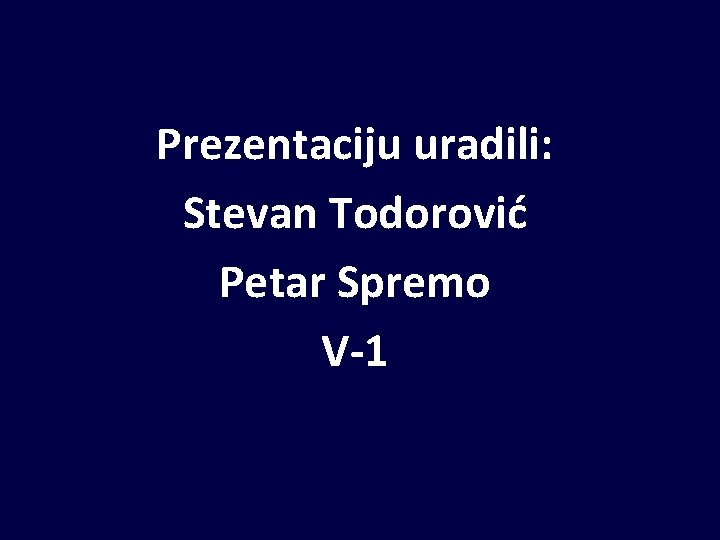 Prezentaciju uradili: Stevan Todorović Petar Spremo V-1 