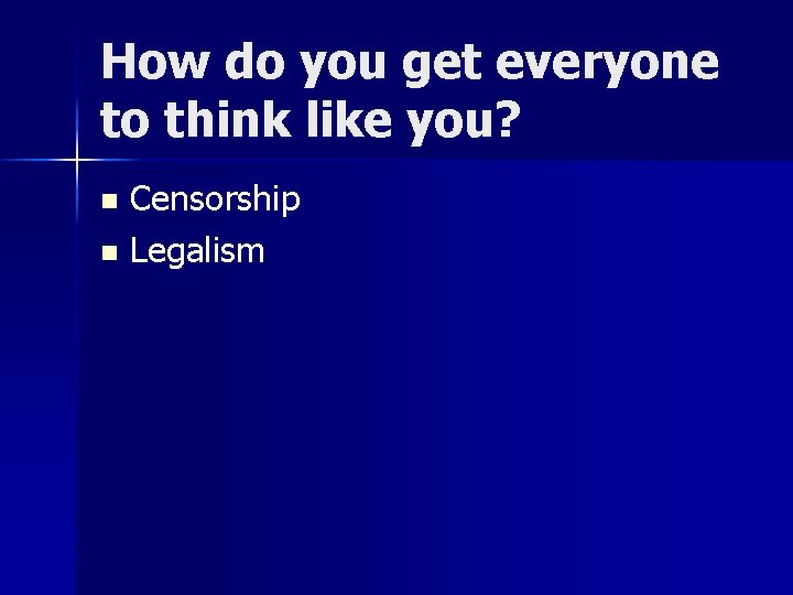 How do you get everyone to think like you? Censorship n Legalism n 
