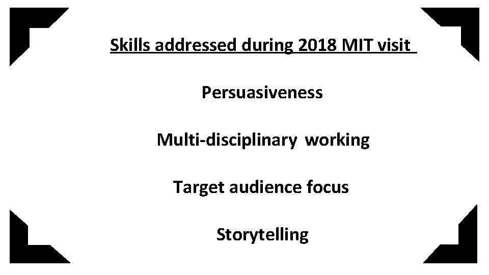 Skills addressed during 2018 MIT visit Persuasiveness Multi-disciplinary working Target audience focus Storytelling 