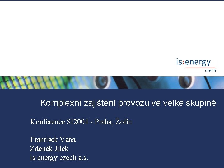 Komplexní zajištění provozu ve velké skupině Konference SI 2004 - Praha, Žofín Systémová integrace