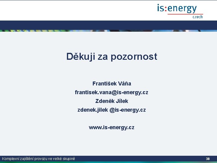 Děkuji za pozornost František Váňa frantisek. vana@is-energy. cz Zdeněk Jílek zdenek. jilek @is-energy. cz