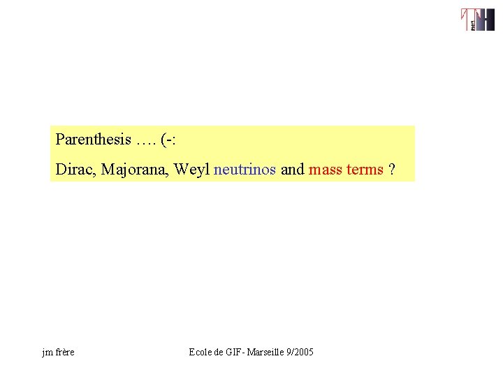 Parenthesis …. (-: Dirac, Majorana, Weyl neutrinos and mass terms ? jm frère Ecole