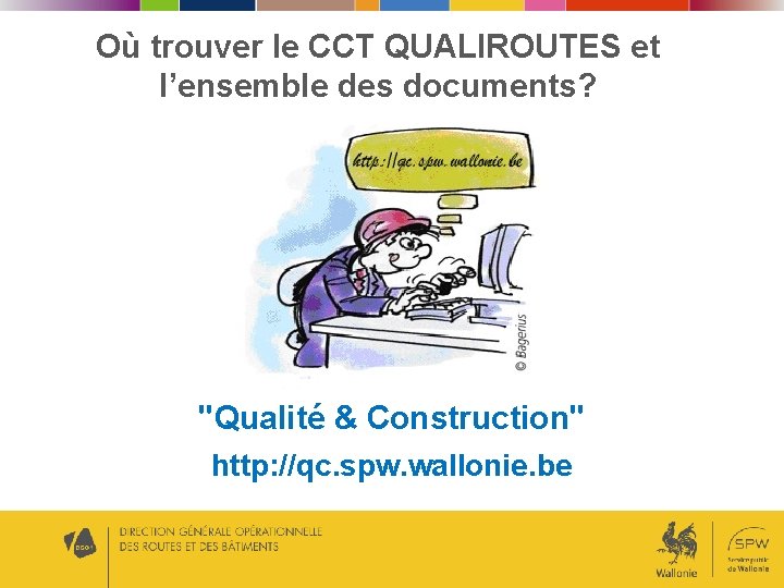 Où trouver le CCT QUALIROUTES et l’ensemble des documents? "Qualité & Construction" http: //qc. Où trouver le CCT QUALIROUTES et l’ensemble des documents? "Qualité & Construction" http: //qc.