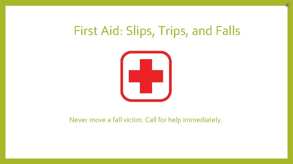 First Aid: Slips, Trips, and Falls Never move a fall victim. Call for help