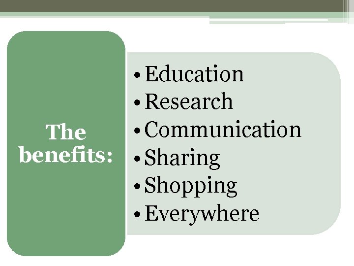  • Education • Research • Communication The benefits: • Sharing • Shopping •