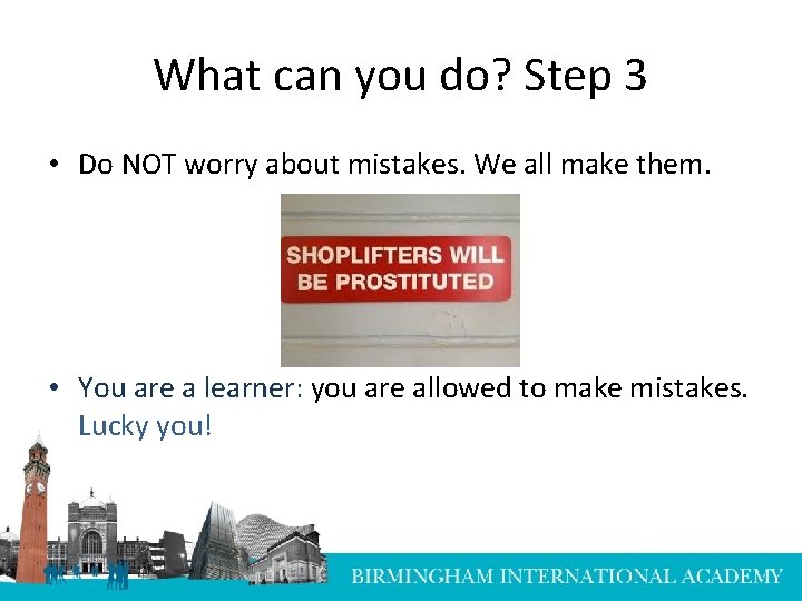 What can you do? Step 3 • Do NOT worry about mistakes. We all