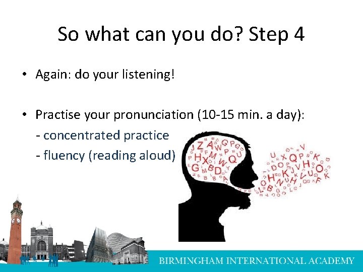 So what can you do? Step 4 • Again: do your listening! • Practise