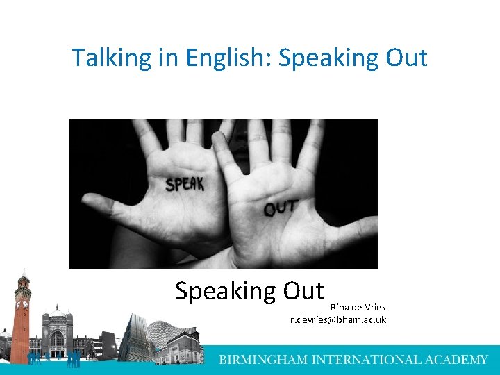 Talking in English: Speaking Out Rina de Vries r. devries@bham. ac. uk 
