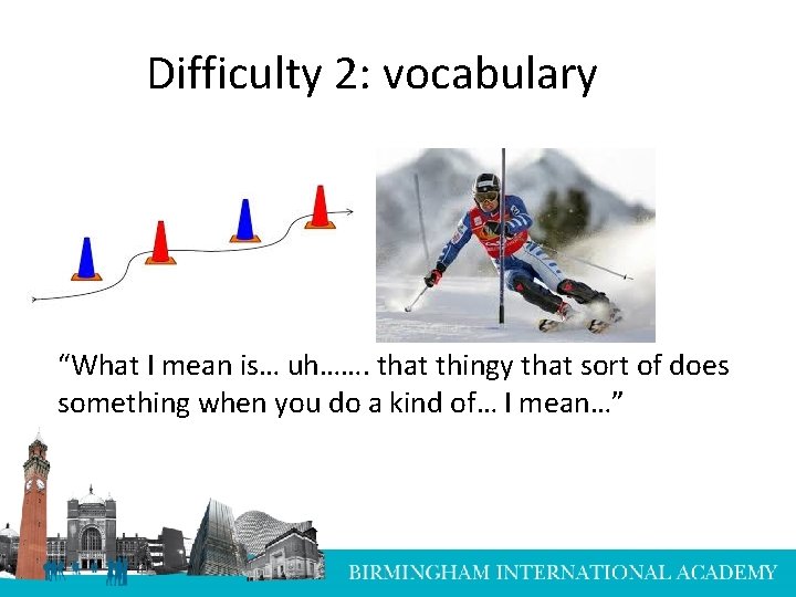 Difficulty 2: vocabulary “What I mean is… uh……. that thingy that sort of does