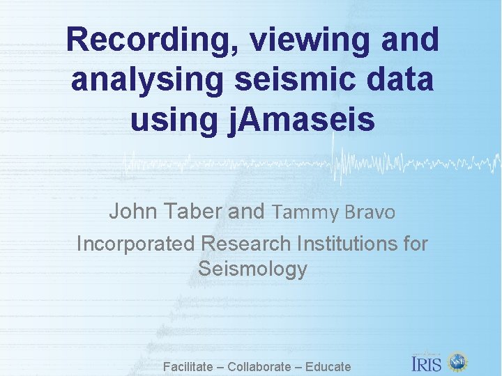 Recording, viewing and analysing seismic data using j. Amaseis John Taber and Tammy Bravo Recording, viewing and analysing seismic data using j. Amaseis John Taber and Tammy Bravo