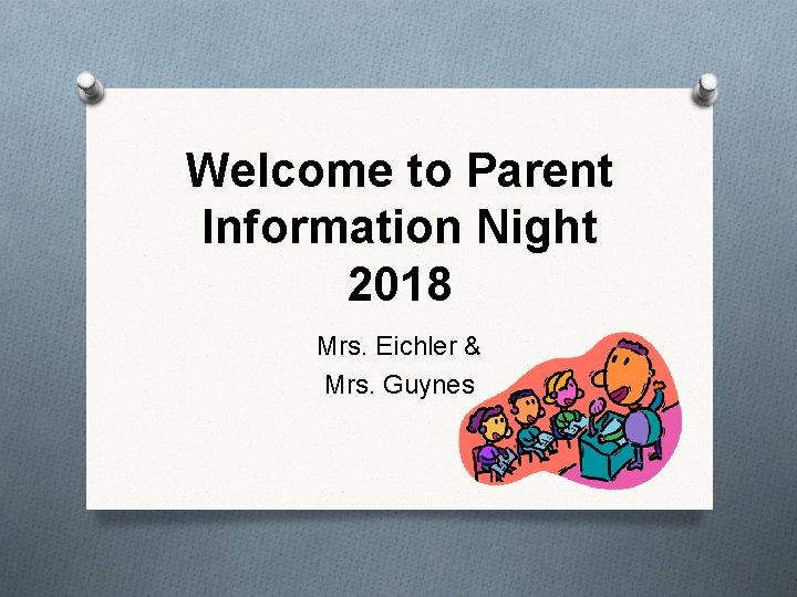 Welcome to Parent Information Night 2018 Mrs. Eichler & Mrs. Guynes 