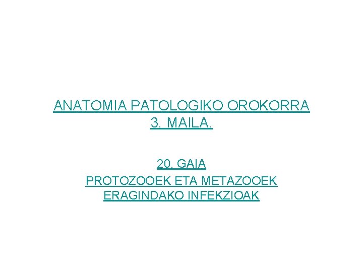 ANATOMIA PATOLOGIKO OROKORRA 3. MAILA. 20. GAIA PROTOZOOEK ETA METAZOOEK ERAGINDAKO INFEKZIOAK 