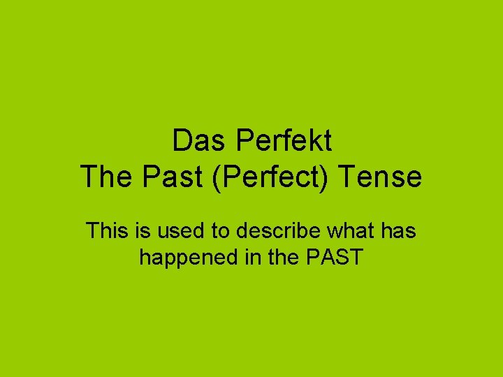 Das Perfekt The Past (Perfect) Tense This is used to describe what has happened