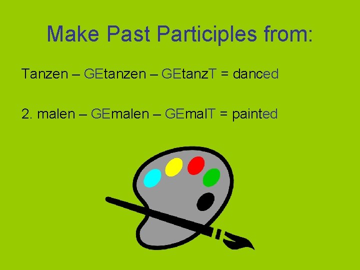 Make Past Participles from: Tanzen – GEtanz. T = danced 2. malen – GEmal.