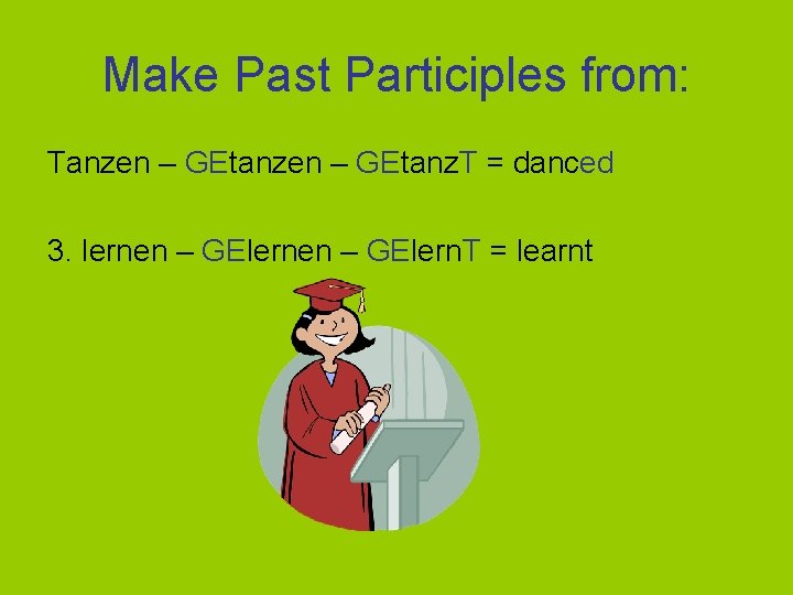 Make Past Participles from: Tanzen – GEtanz. T = danced 3. lernen – GElern.