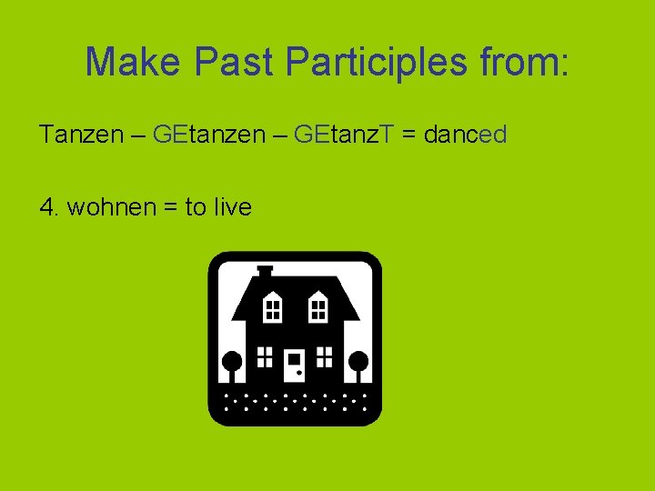 Make Past Participles from: Tanzen – GEtanz. T = danced 4. wohnen = to