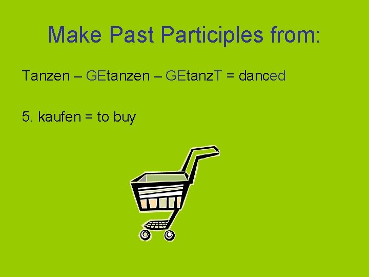 Make Past Participles from: Tanzen – GEtanz. T = danced 5. kaufen = to