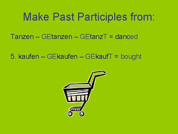 Make Past Participles from: Tanzen – GEtanz. T = danced 5. kaufen – GEkauf.