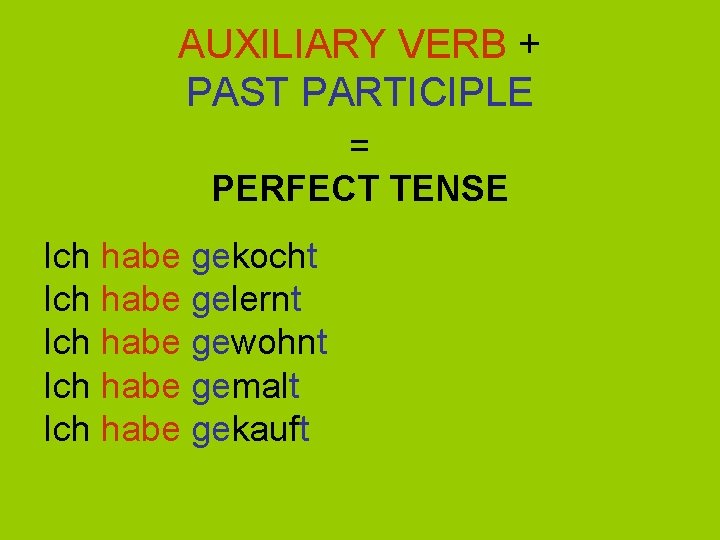 AUXILIARY VERB + PAST PARTICIPLE = PERFECT TENSE Ich habe gekocht Ich habe gelernt