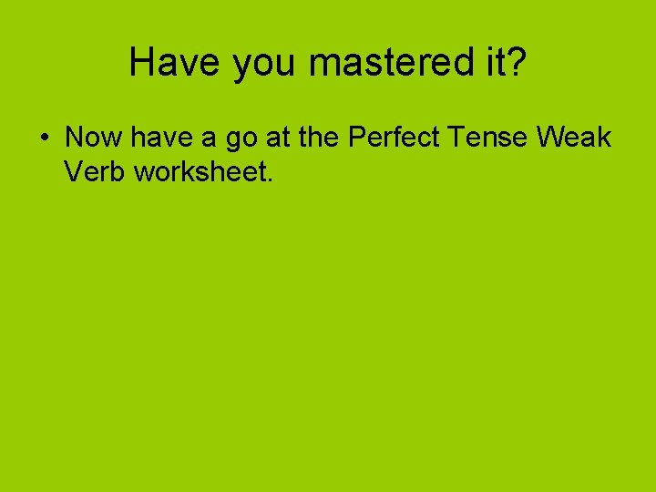 Have you mastered it? • Now have a go at the Perfect Tense Weak