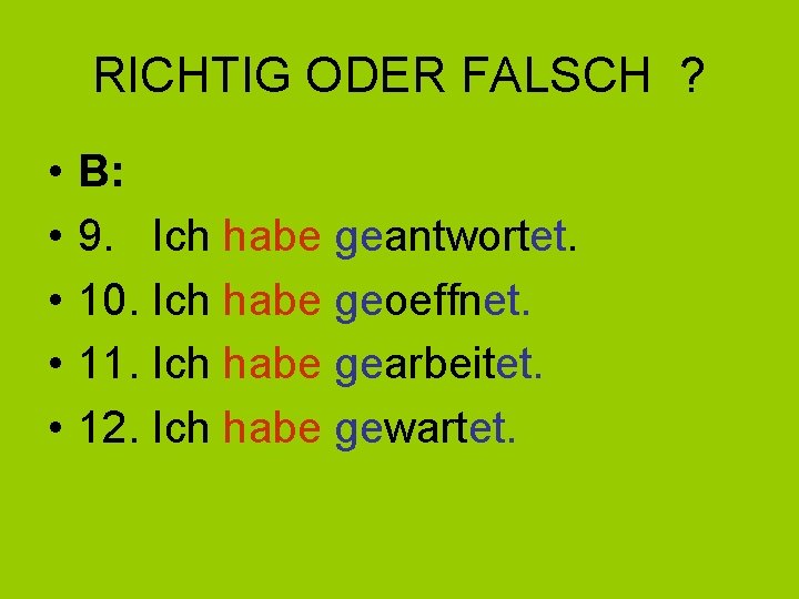 RICHTIG ODER FALSCH ? • • • B: 9. Ich habe geantwortet. 10. Ich