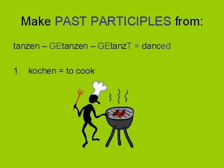 Make PAST PARTICIPLES from: tanzen – GEtanz. T = danced 1. kochen = to