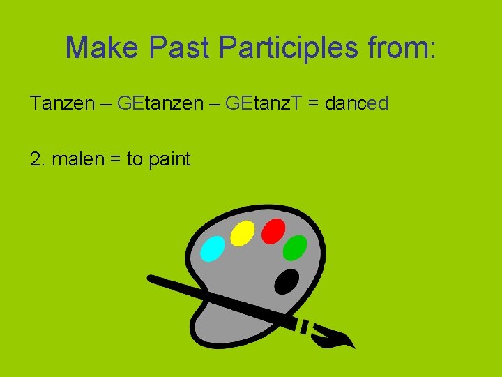 Make Past Participles from: Tanzen – GEtanz. T = danced 2. malen = to