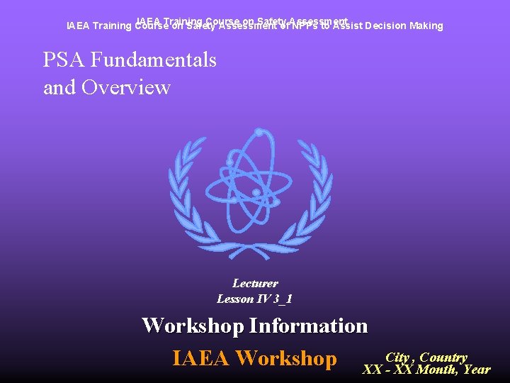 IAEA Training Course on Safety Assessment of. Assessment NPPs to Assist Decision Making PSA