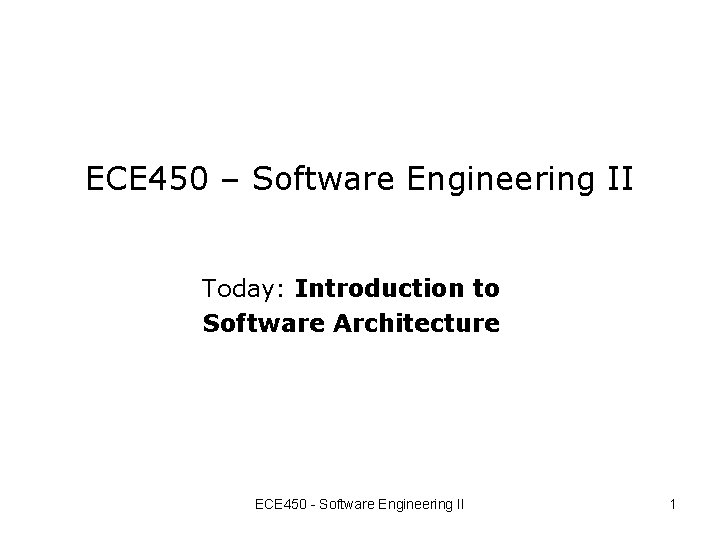 ECE 450 – Software Engineering II Today: Introduction to Software Architecture ECE 450 - ECE 450 – Software Engineering II Today: Introduction to Software Architecture ECE 450 -