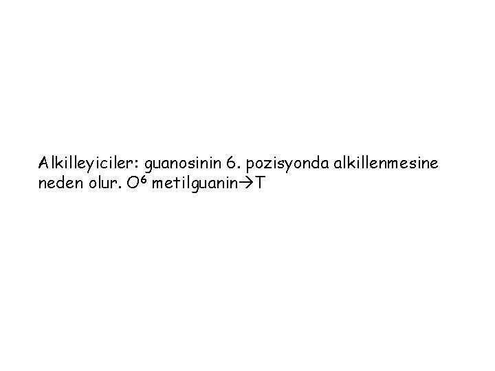 Alkilleyiciler: guanosinin 6. pozisyonda alkillenmesine neden olur. O 6 metilguanin T 