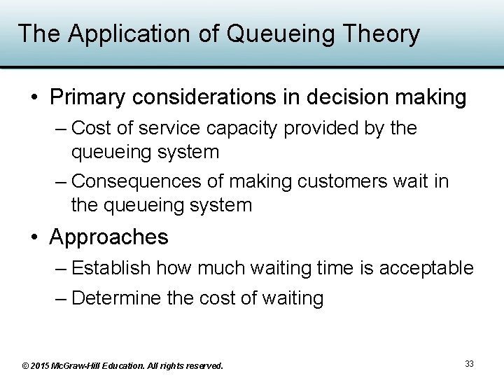 The Application of Queueing Theory • Primary considerations in decision making – Cost of