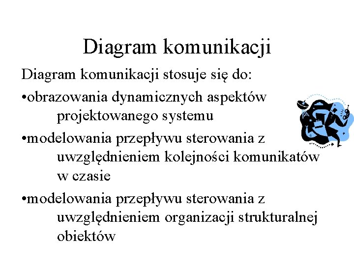 Diagram komunikacji stosuje się do: • obrazowania dynamicznych aspektów projektowanego systemu • modelowania przepływu
