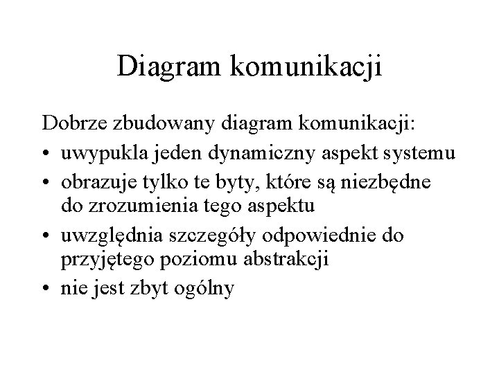 Diagram komunikacji Dobrze zbudowany diagram komunikacji: • uwypukla jeden dynamiczny aspekt systemu • obrazuje