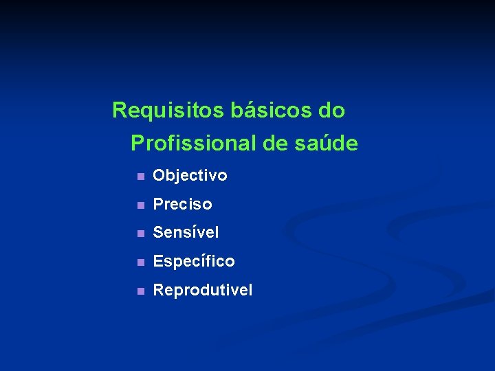 Requisitos básicos do Profissional de saúde n Objectivo n Preciso n Sensível n Específico