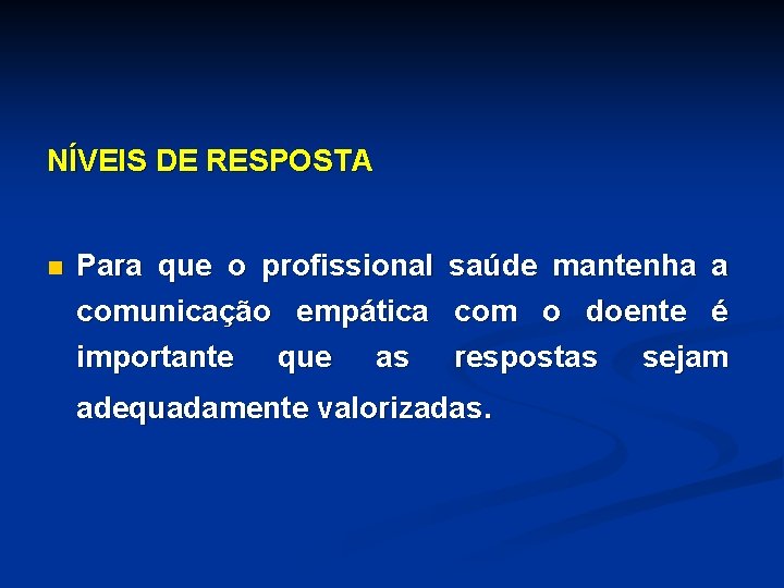 NÍVEIS DE RESPOSTA n Para que o profissional saúde mantenha a comunicação empática com