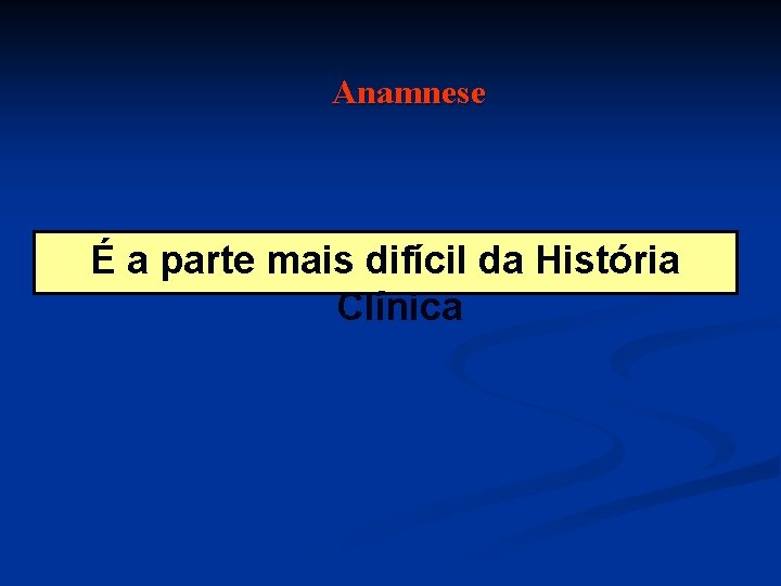 Anamnese É a parte mais difícil da História Clínica 