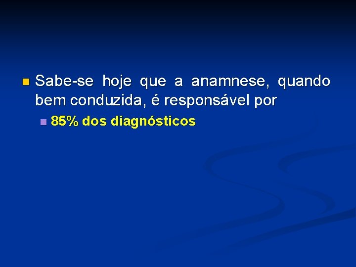 n Sabe-se hoje que a anamnese, quando bem conduzida, é responsável por n 85%