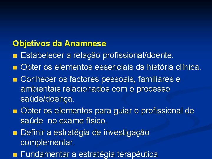 Objetivos da Anamnese n Estabelecer a relação profissional/doente. n Obter os elementos essenciais da