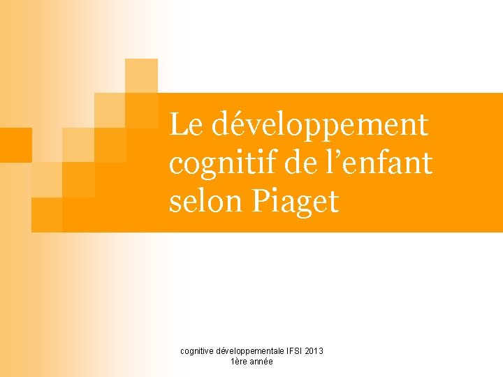 Le développement cognitif de l’enfant selon Piaget cognitive développementale IFSI 2013 1ère année 