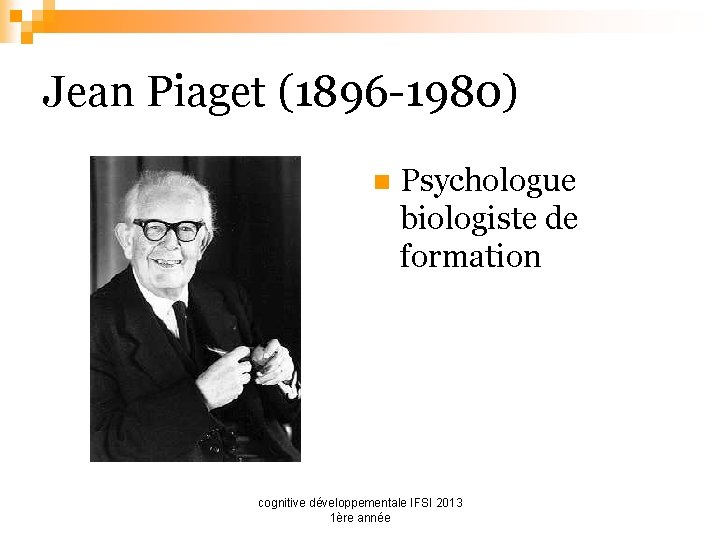 Jean Piaget (1896 -1980) n Psychologue biologiste de formation cognitive développementale IFSI 2013 1ère